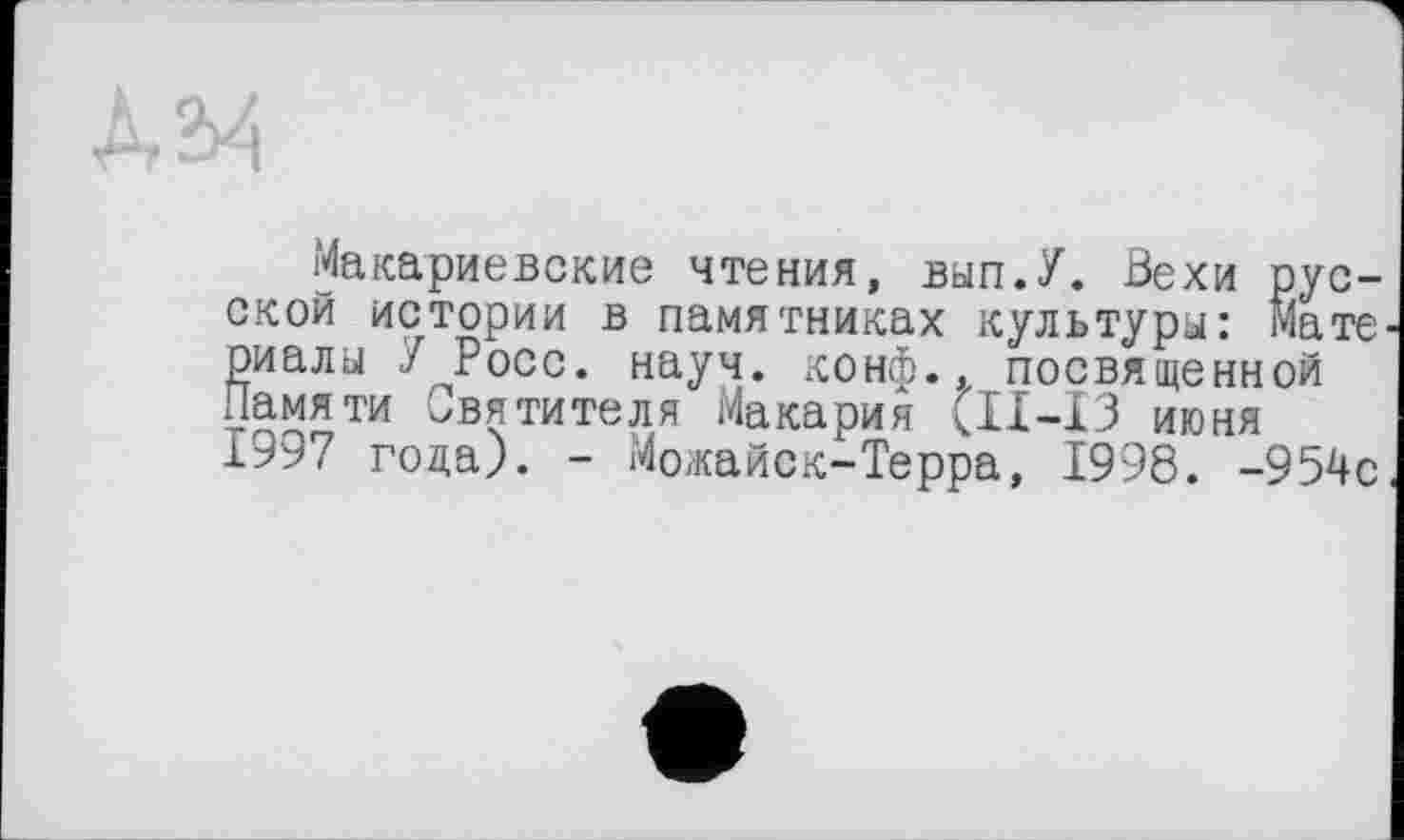 ﻿Макариевские чтения, вып.У. Вехи русской истории в памятниках культуры: Мате риалы У Росс. науч, конф., посвященной Памяти Святителя Макария Cll—ІЗ июня 1997 года). - Можайск-Терра, 1998. -954с